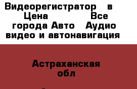 Видеорегистратор 3 в 1 › Цена ­ 10 950 - Все города Авто » Аудио, видео и автонавигация   . Астраханская обл.,Астрахань г.